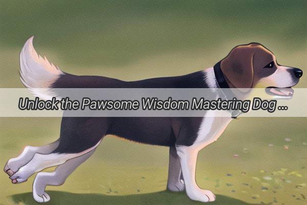 Unlock the Pawsome Wisdom Mastering Dog Training with Proven Tips and Techniques